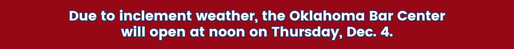 Due to inclement weather, the Oklahoma Bar Center will open at noon on Thursday, Dec. 4.
