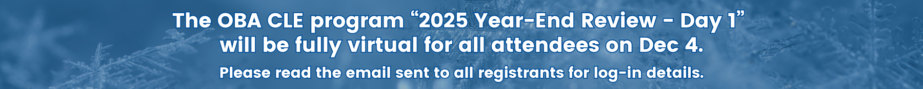 Due to inclement weather expected Dec. 4, the OBA CLE program, “2025 Year-End Review - Day 1,” will be fully virtual for all attendees. Please read the email sent to all registrants for log-in details.